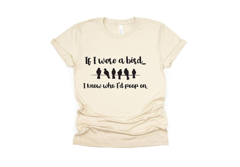 If I Were a Bird I Know Who I'd Poop On Shirt - cream