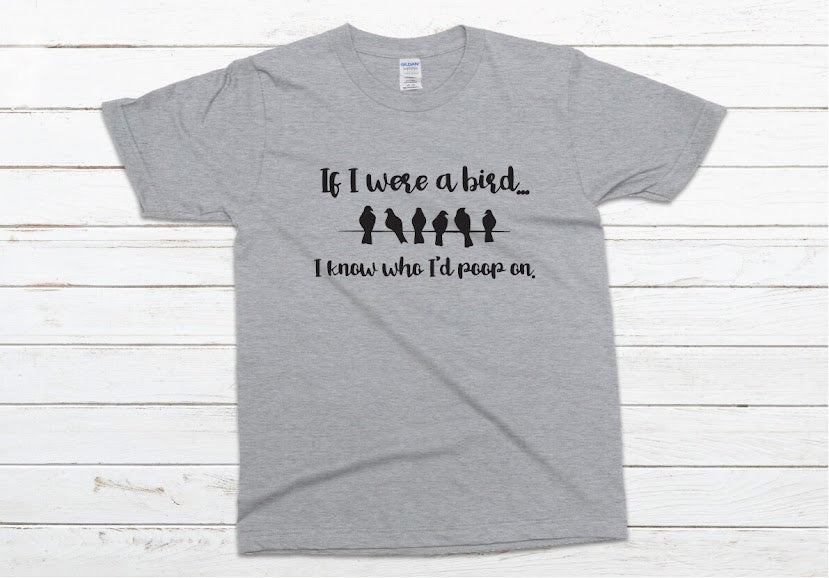 If I Were a Bird I Know Who I'd Poop On Shirt - gray