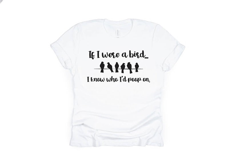If I Were a Bird I Know Who I'd Poop On Shirt - white