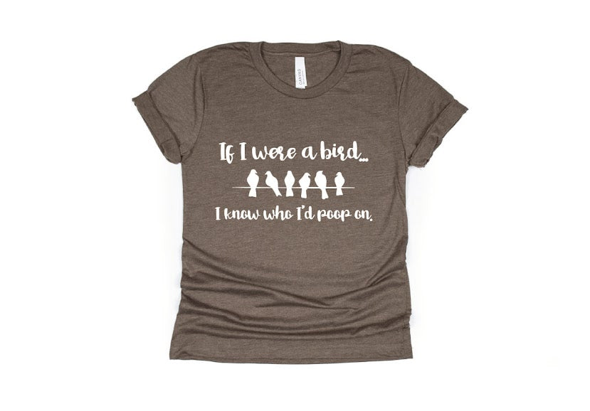 If I Were a Bird I Know Who I'd Poop On Shirt - brown