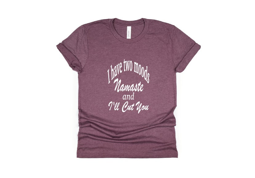 I Have Two Moods: Namaste & I'll Cut You Shirt - maroon