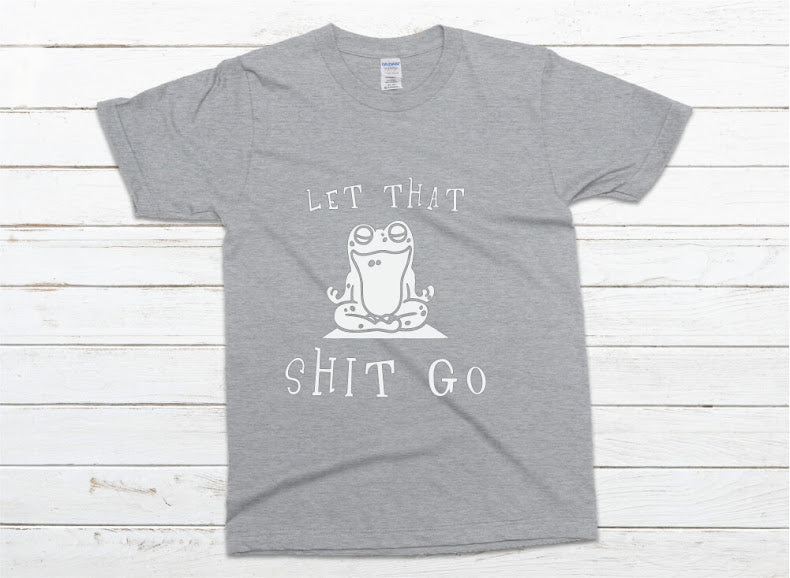 Let That Shit Go Shirt - gray