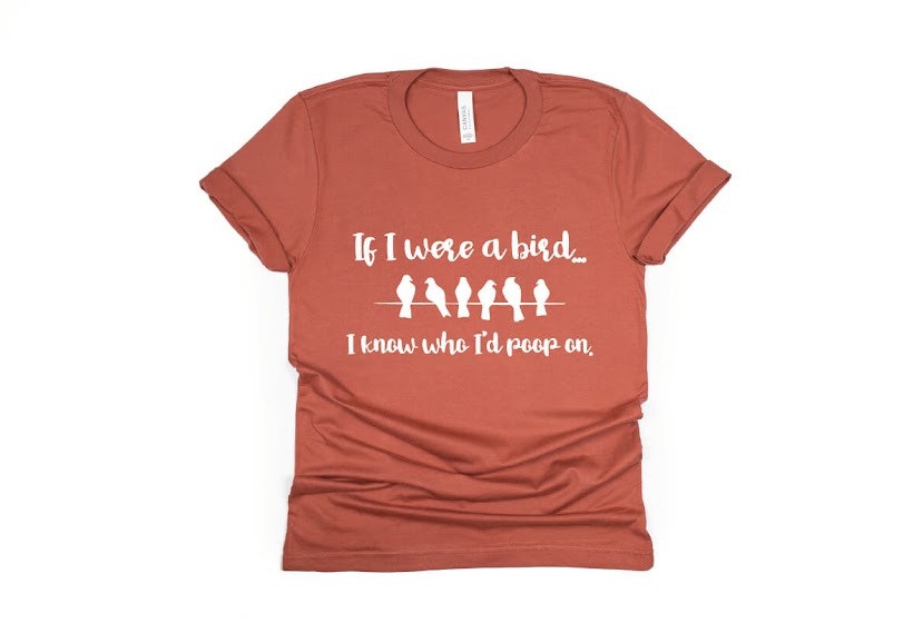 If I Were a Bird I Know Who I'd Poop On Shirt - rust