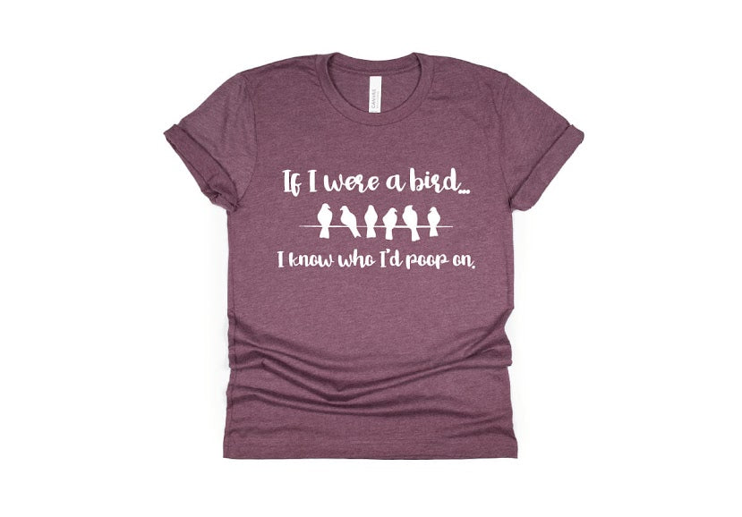 If I Were a Bird I Know Who I'd Poop On Shirt - maroon