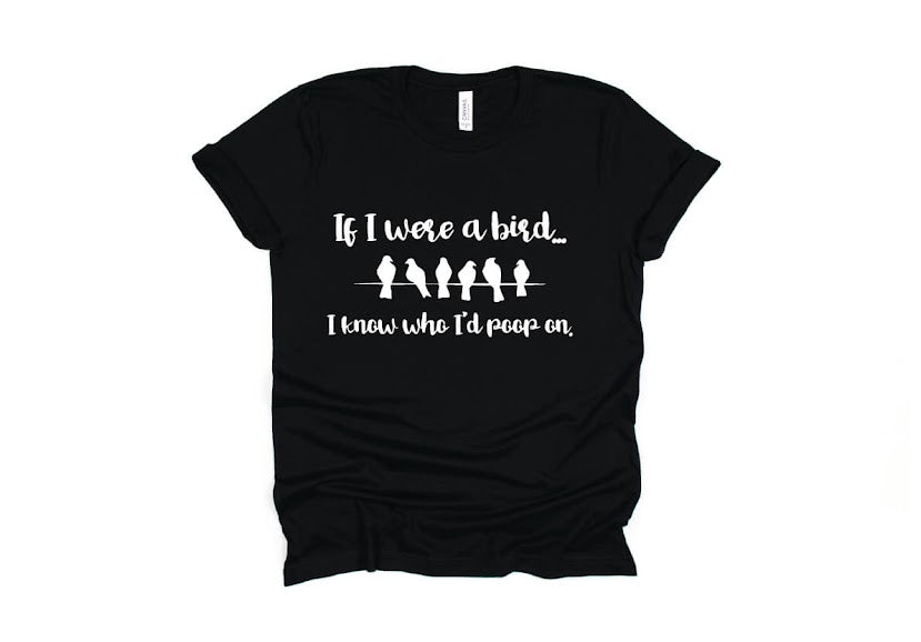 If I Were a Bird I Know Who I'd Poop On Shirt - black