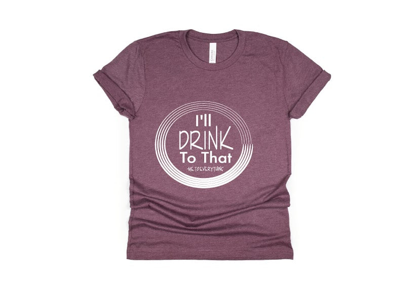 I’ll Drink To That Shirt - maroon