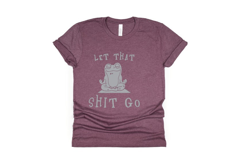 Let That Shit Go Shirt - maroon