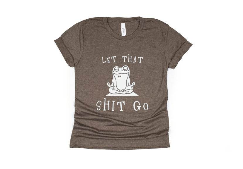 Let That Shit Go Shirt - brown