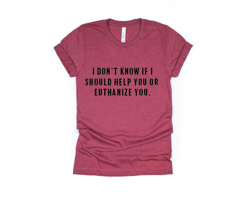 I Don't Know If I Should Help You Or Euthanize You Shirt - red