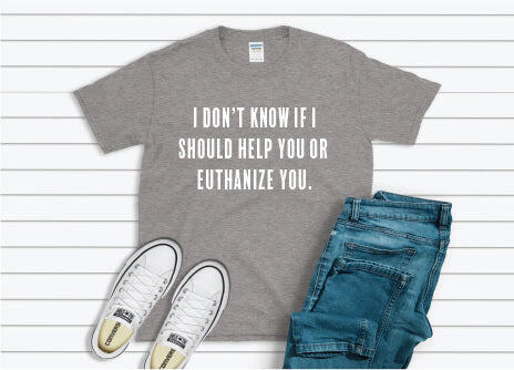 I Don't Know If I Should Help You Or Euthanize You Shirt - gray
