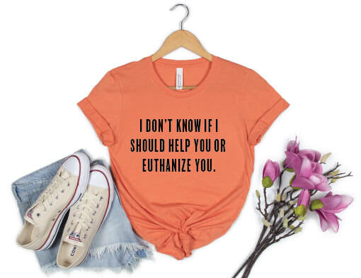 I Don't Know If I Should Help You Or Euthanize You Shirt - rust