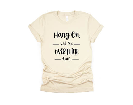 Hang On Let Me Overthink This Shirt - cream